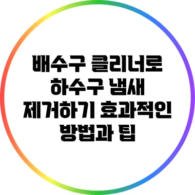 배수구 클리너로 하수구 냄새 제거하기: 효과적인 방법과 팁