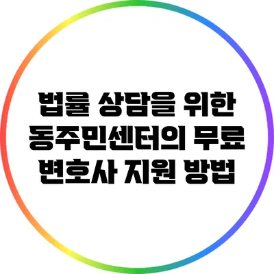 법률 상담을 위한 동주민센터의 무료 변호사 지원 방법