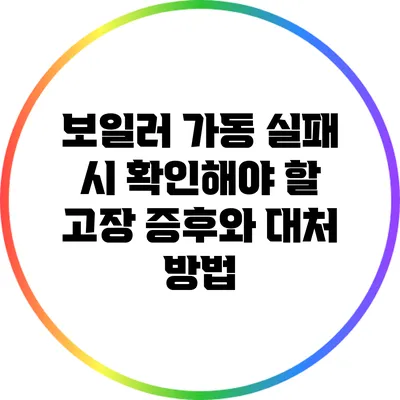 보일러 가동 실패 시 확인해야 할 고장 증후와 대처 방법