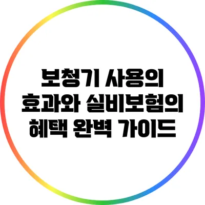 보청기 사용의 효과와 실비보험의 혜택 완벽 가이드