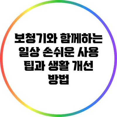 보청기와 함께하는 일상: 손쉬운 사용 팁과 생활 개선 방법