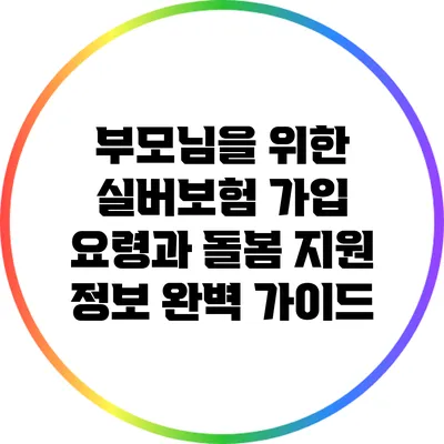 부모님을 위한 실버보험 가입 요령과 돌봄 지원 정보 완벽 가이드