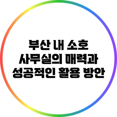 부산 내 소호 사무실의 매력과 성공적인 활용 방안