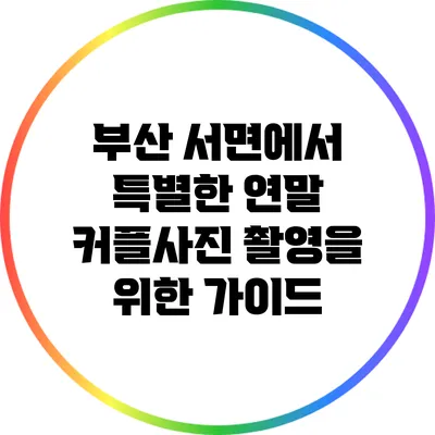 부산 서면에서 특별한 연말 커플사진 촬영을 위한 가이드