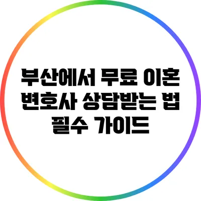 부산에서 무료 이혼 변호사 상담받는 법: 필수 가이드