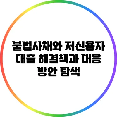 불법사채와 저신용자 대출: 해결책과 대응 방안 탐색