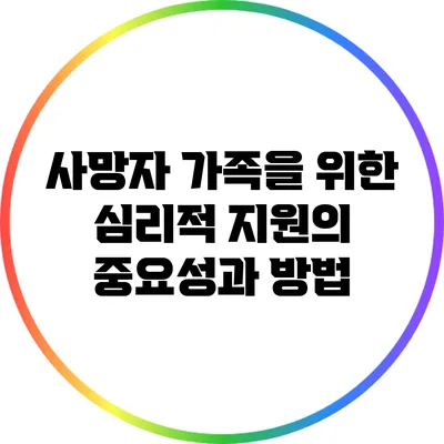 사망자 가족을 위한 심리적 지원의 중요성과 방법