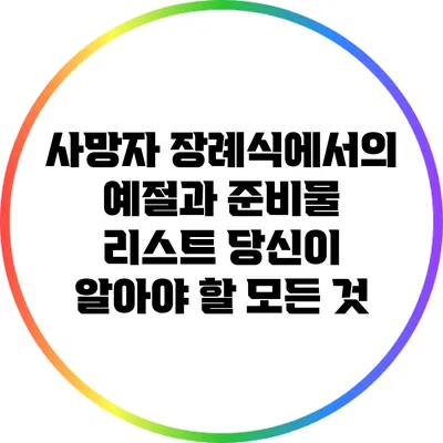 사망자 장례식에서의 예절과 준비물 리스트: 당신이 알아야 할 모든 것