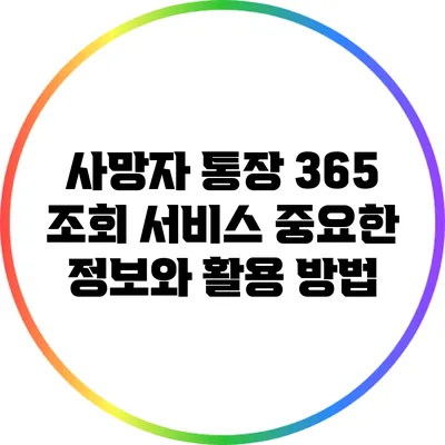 사망자 통장 365 조회 서비스: 중요한 정보와 활용 방법
