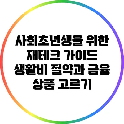 사회초년생을 위한 재테크 가이드: 생활비 절약과 금융 상품 고르기