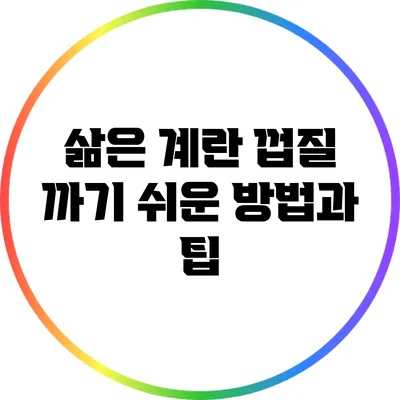 삶은 계란 껍질 까기 쉬운 방법과 팁