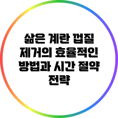 삶은 계란 껍질 제거의 효율적인 방법과 시간 절약 전략