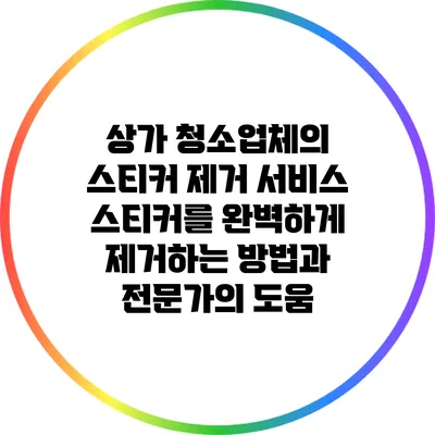 상가 청소업체의 스티커 제거 서비스: 스티커를 완벽하게 제거하는 방법과 전문가의 도움