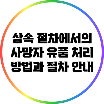 상속 절차에서의 사망자 유품 처리 방법과 절차 안내