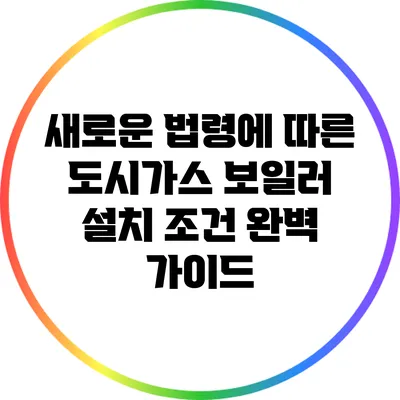 새로운 법령에 따른 도시가스 보일러 설치 조건 완벽 가이드