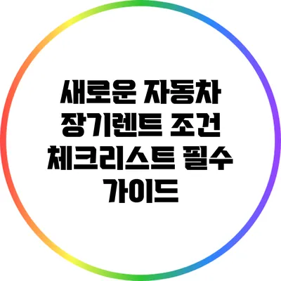 새로운 자동차 장기렌트 조건 체크리스트: 필수 가이드