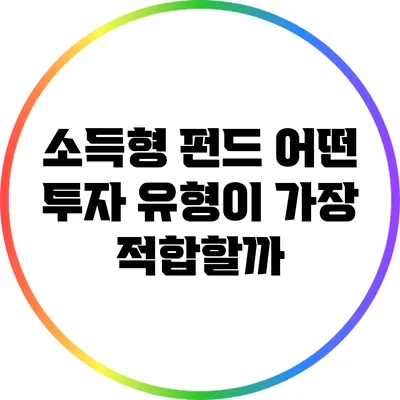 소득형 펀드: 어떤 투자 유형이 가장 적합할까?