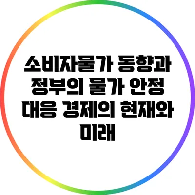 소비자물가 동향과 정부의 물가 안정 대응: 경제의 현재와 미래