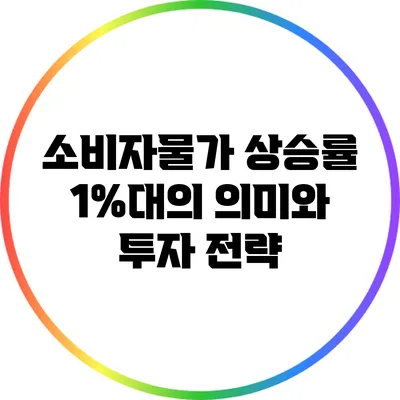 소비자물가 상승률 1%대의 의미와 투자 전략