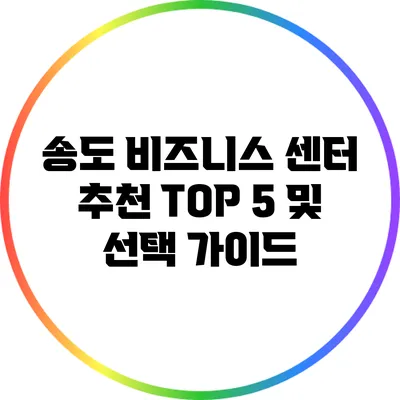 송도 비즈니스 센터 추천: TOP 5 및 선택 가이드
