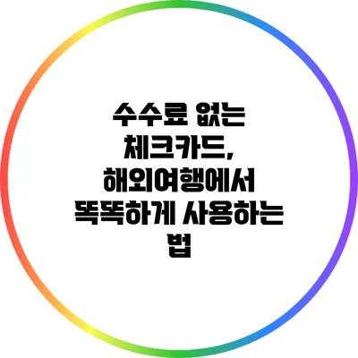 수수료 없는 체크카드, 해외여행에서 똑똑하게 사용하는 법