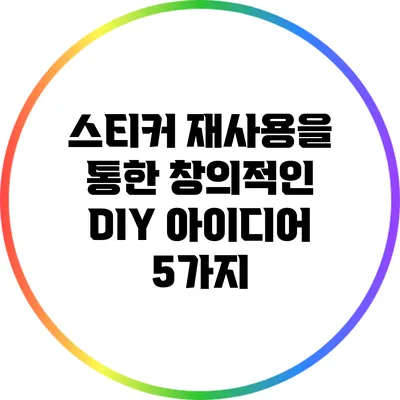 스티커 재사용을 통한 창의적인 DIY 아이디어 5가지