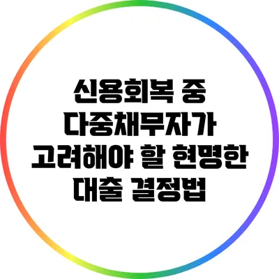 신용회복 중 다중채무자가 고려해야 할 현명한 대출 결정법