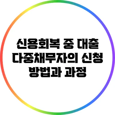 신용회복 중 대출: 다중채무자의 신청 방법과 과정
