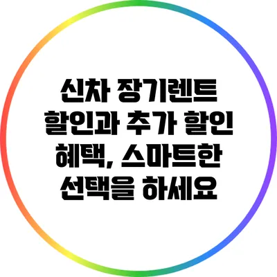 신차 장기렌트 할인과 추가 할인 혜택, 스마트한 선택을 하세요