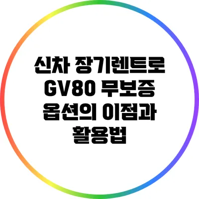 신차 장기렌트로 GV80 무보증 옵션의 이점과 활용법