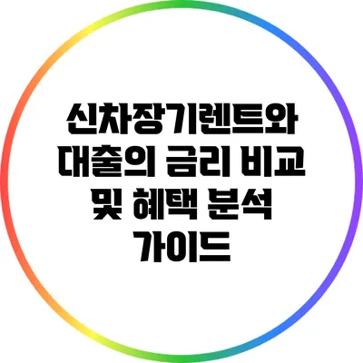 신차장기렌트와 대출의 금리 비교 및 혜택 분석 가이드