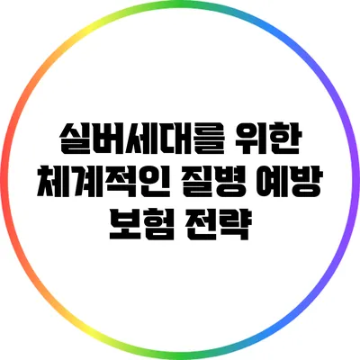 실버세대를 위한 체계적인 질병 예방 보험 전략