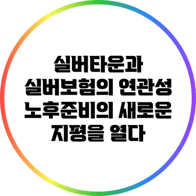 실버타운과 실버보험의 연관성: 노후준비의 새로운 지평을 열다
