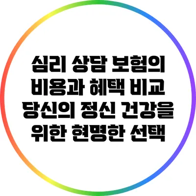 심리 상담 보험의 비용과 혜택 비교: 당신의 정신 건강을 위한 현명한 선택