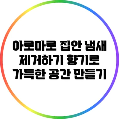 아로마로 집안 냄새 제거하기: 향기로 가득한 공간 만들기