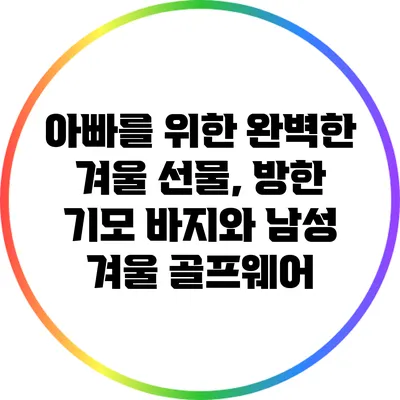 아빠를 위한 완벽한 겨울 선물, 방한 기모 바지와 남성 겨울 골프웨어