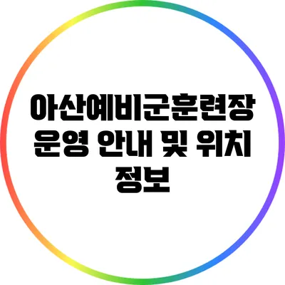 아산예비군훈련장 운영 안내 및 위치 정보