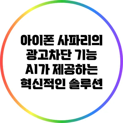 아이폰 사파리의 광고차단 기능: AI가 제공하는 혁신적인 솔루션