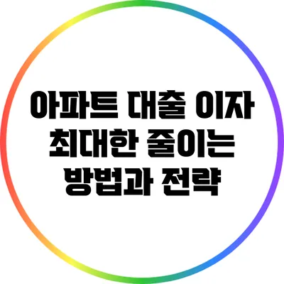 아파트 대출 이자 최대한 줄이는 방법과 전략