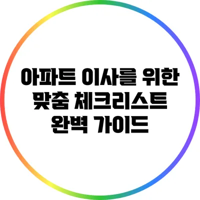 아파트 이사를 위한 맞춤 체크리스트 완벽 가이드