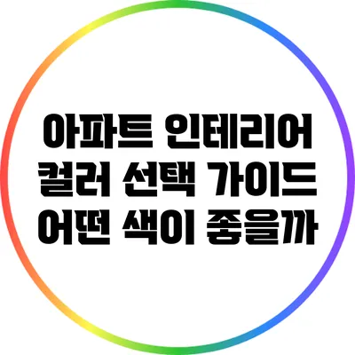 아파트 인테리어 컬러 선택 가이드: 어떤 색이 좋을까?