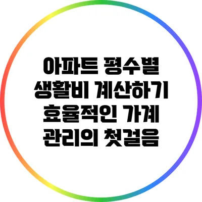 아파트 평수별 생활비 계산하기: 효율적인 가계 관리의 첫걸음