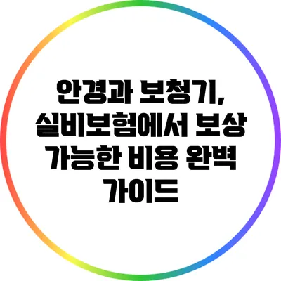 안경과 보청기, 실비보험에서 보상 가능한 비용 완벽 가이드