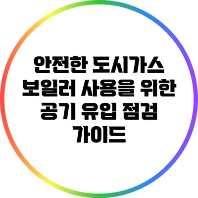 안전한 도시가스 보일러 사용을 위한 공기 유입 점검 가이드