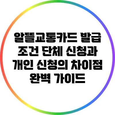 알뜰교통카드 발급 조건: 단체 신청과 개인 신청의 차이점 완벽 가이드