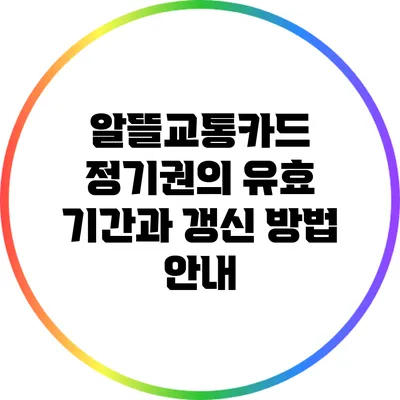 알뜰교통카드 정기권의 유효 기간과 갱신 방법 안내