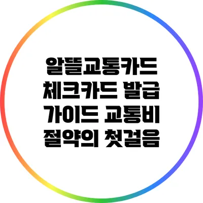 알뜰교통카드 체크카드 발급 가이드: 교통비 절약의 첫걸음