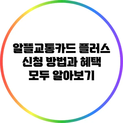 알뜰교통카드 플러스: 신청 방법과 혜택 모두 알아보기