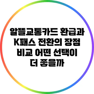 알뜰교통카드 환급과 K패스 전환의 장점 비교: 어떤 선택이 더 좋을까?
