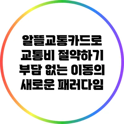 알뜰교통카드로 교통비 절약하기: 부담 없는 이동의 새로운 패러다임